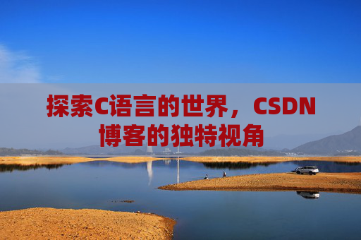 探索C语言的世界，CSDN博客的独特视角